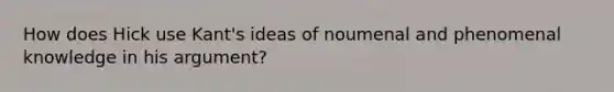 How does Hick use Kant's ideas of noumenal and phenomenal knowledge in his argument?