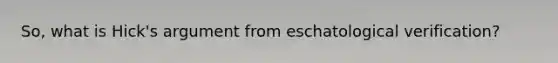 So, what is Hick's argument from eschatological verification?