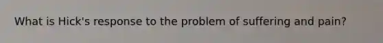 What is Hick's response to the problem of suffering and pain?