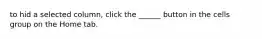 to hid a selected column, click the ______ button in the cells group on the Home tab.