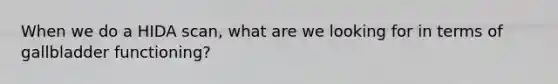 When we do a HIDA scan, what are we looking for in terms of gallbladder functioning?