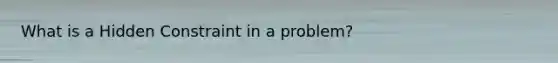 What is a Hidden Constraint in a problem?