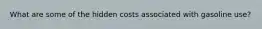 What are some of the hidden costs associated with gasoline use?