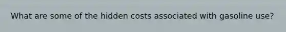 What are some of the hidden costs associated with gasoline use?