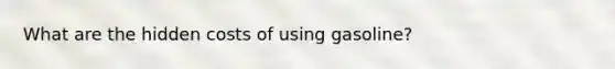 What are the hidden costs of using gasoline?