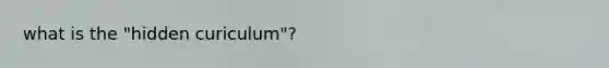 what is the "hidden curiculum"?