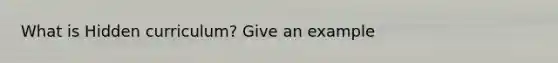 What is Hidden curriculum? Give an example