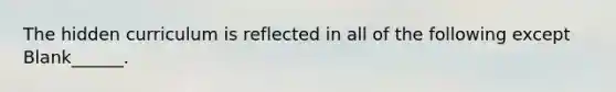 The hidden curriculum is reflected in all of the following except Blank______.