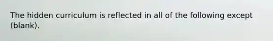 The hidden curriculum is reflected in all of the following except (blank).