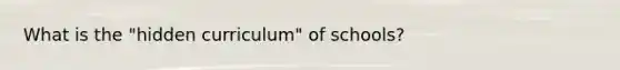 What is the "hidden curriculum" of schools?