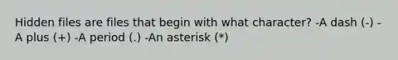 Hidden files are files that begin with what character? -A dash (-) -A plus (+) -A period (.) -An asterisk (*)