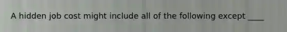 A hidden job cost might include all of the following except ____