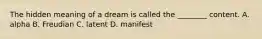 The hidden meaning of a dream is called the ________ content. A. alpha B. Freudian C. latent D. manifest