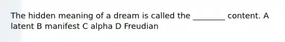 The hidden meaning of a dream is called the ________ content. A latent B manifest C alpha D Freudian