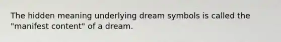 The hidden meaning underlying dream symbols is called the "manifest content" of a dream.