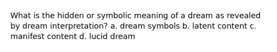 What is the hidden or symbolic meaning of a dream as revealed by dream interpretation? a. dream symbols b. latent content c. manifest content d. lucid dream