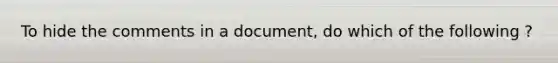 To hide the comments in a document, do which of the following ?