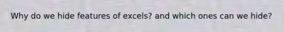 Why do we hide features of excels? and which ones can we hide?