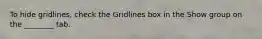 To hide gridlines, check the Gridlines box in the Show group on the ________ tab.