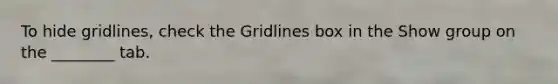 To hide gridlines, check the Gridlines box in the Show group on the ________ tab.