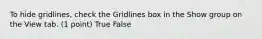 To hide gridlines, check the Gridlines box in the Show group on the View tab. (1 point) True False