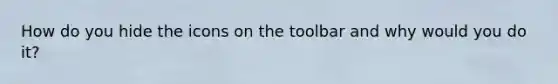 How do you hide the icons on the toolbar and why would you do it?