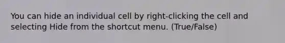 You can hide an individual cell by right-clicking the cell and selecting Hide from the shortcut menu. (True/False)