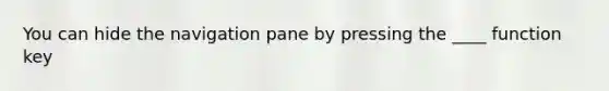 You can hide the navigation pane by pressing the ____ function key