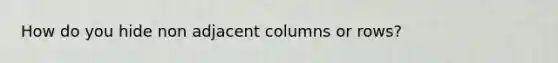 How do you hide non adjacent columns or rows?