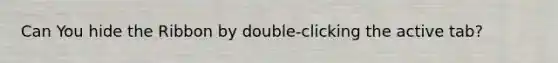 Can You hide the Ribbon by double-clicking the active tab?