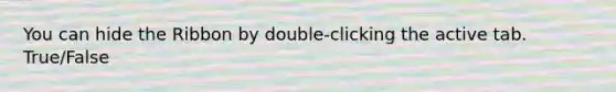 You can hide the Ribbon by double-clicking the active tab. True/False