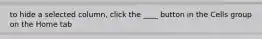 to hide a selected column, click the ____ button in the Cells group on the Home tab