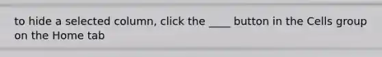 to hide a selected column, click the ____ button in the Cells group on the Home tab