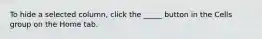 To hide a selected column, click the _____ button in the Cells group on the Home tab.​