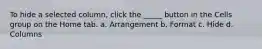 To hide a selected column, click the _____ button in the Cells group on the Home tab. a. Arrangement b. Format c. Hide d. Columns