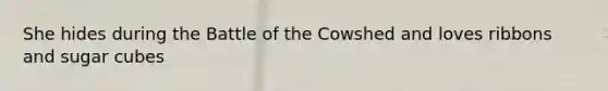 She hides during the Battle of the Cowshed and loves ribbons and sugar cubes