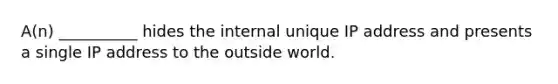 A(n) __________ hides the internal unique IP address and presents a single IP address to the outside world.