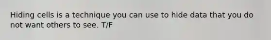 Hiding cells is a technique you can use to hide data that you do not want others to see. T/F