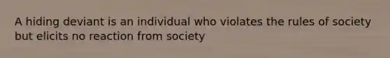 A hiding deviant is an individual who violates the rules of society but elicits no reaction from society