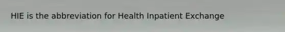 HIE is the abbreviation for Health Inpatient Exchange