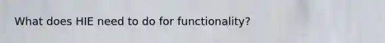 What does HIE need to do for functionality?