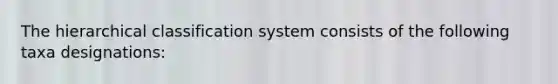 The hierarchical classification system consists of the following taxa designations: