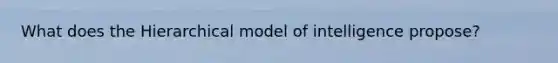 What does the Hierarchical model of intelligence propose?