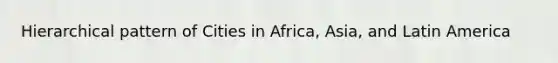 Hierarchical pattern of Cities in Africa, Asia, and Latin America