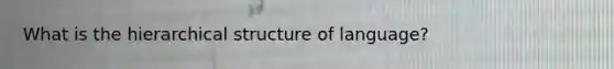 What is the hierarchical structure of language?