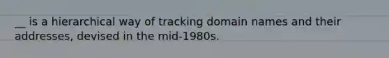 __ is a hierarchical way of tracking domain names and their addresses, devised in the mid-1980s.