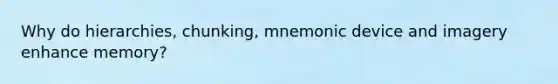 Why do hierarchies, chunking, mnemonic device and imagery enhance memory?