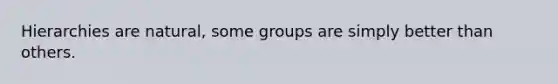 Hierarchies are natural, some groups are simply better than others.