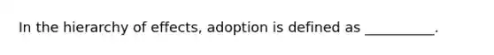 In the hierarchy of effects, adoption is defined as __________.