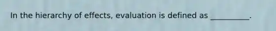 In the hierarchy of effects, evaluation is defined as __________.